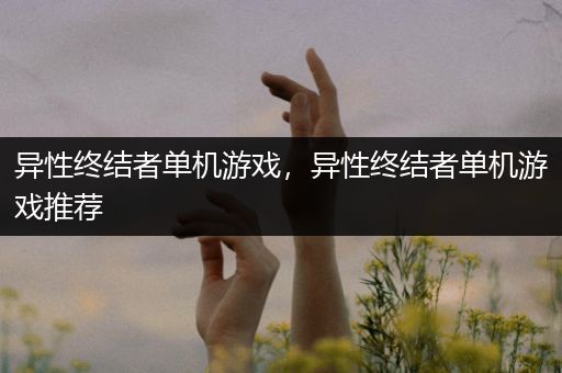 异性终结者单机游戏，异性终结者单机游戏推荐
