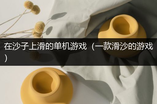 在沙子上滑的单机游戏（一款滑沙的游戏）