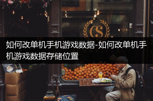如何改单机手机游戏数据-如何改单机手机游戏数据存储位置