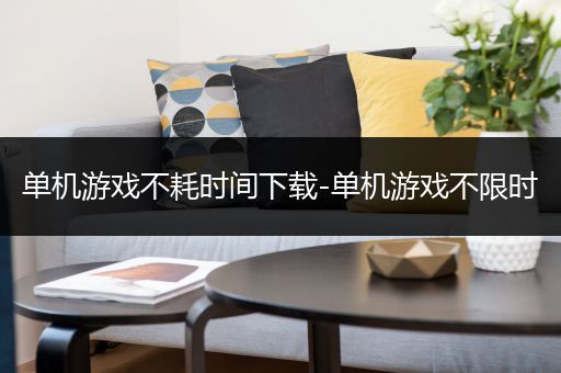 单机游戏不耗时间下载-单机游戏不限时
