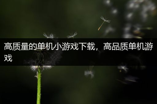 高质量的单机小游戏下载，高品质单机游戏