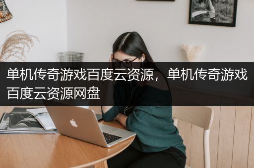 单机传奇游戏百度云资源，单机传奇游戏百度云资源网盘