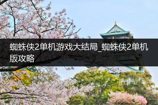 蜘蛛侠2单机游戏大结局_蜘蛛侠2单机版攻略
