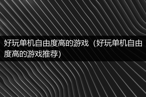 好玩单机自由度高的游戏（好玩单机自由度高的游戏推荐）