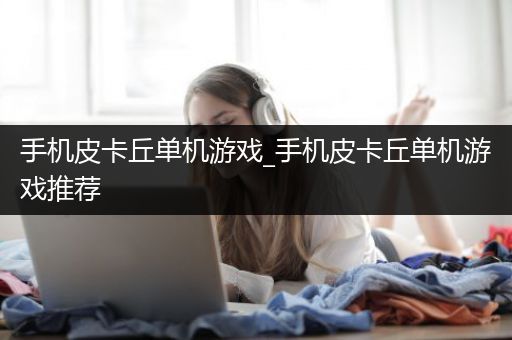 手机皮卡丘单机游戏_手机皮卡丘单机游戏推荐