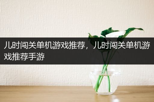 儿时闯关单机游戏推荐，儿时闯关单机游戏推荐手游