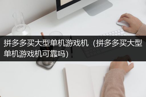 拼多多买大型单机游戏机（拼多多买大型单机游戏机可靠吗）