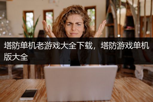 塔防单机老游戏大全下载，塔防游戏单机版大全