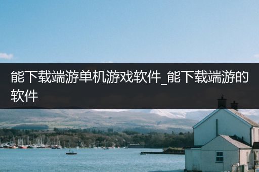 能下载端游单机游戏软件_能下载端游的软件