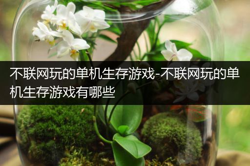 不联网玩的单机生存游戏-不联网玩的单机生存游戏有哪些