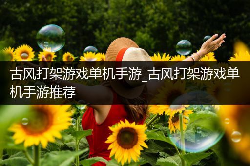 古风打架游戏单机手游_古风打架游戏单机手游推荐