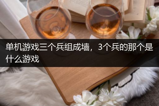 单机游戏三个兵组成墙，3个兵的那个是什么游戏