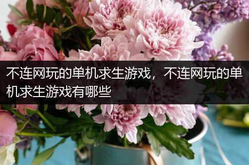 不连网玩的单机求生游戏，不连网玩的单机求生游戏有哪些