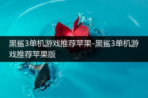 黑鲨3单机游戏推荐苹果-黑鲨3单机游戏推荐苹果版