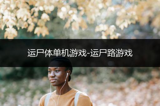 运尸体单机游戏-运尸路游戏