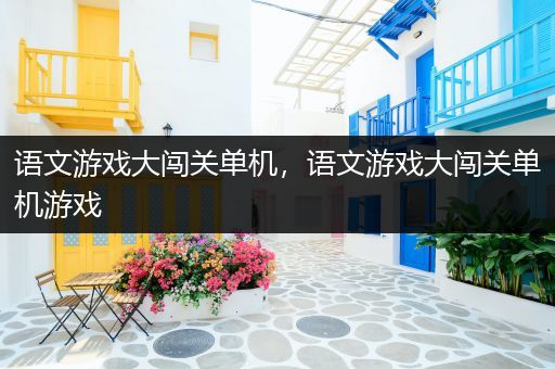 语文游戏大闯关单机，语文游戏大闯关单机游戏
