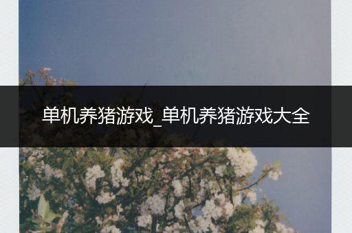 单机养猪游戏_单机养猪游戏大全