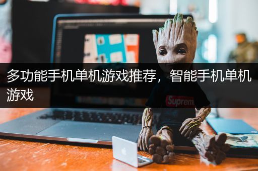 多功能手机单机游戏推荐，智能手机单机游戏