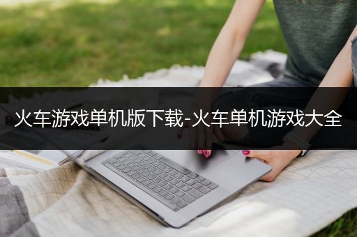 火车游戏单机版下载-火车单机游戏大全