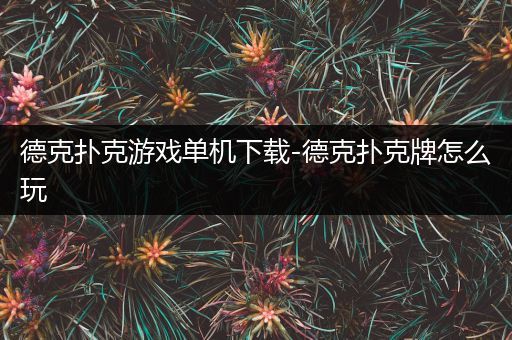 德克扑克游戏单机下载-德克扑克牌怎么玩
