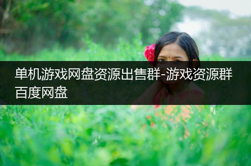 单机游戏网盘资源出售群-游戏资源群 百度网盘