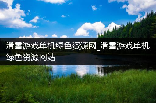 滑雪游戏单机绿色资源网_滑雪游戏单机绿色资源网站