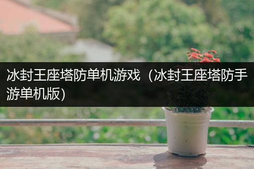 冰封王座塔防单机游戏（冰封王座塔防手游单机版）