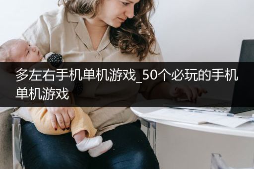 多左右手机单机游戏_50个必玩的手机单机游戏