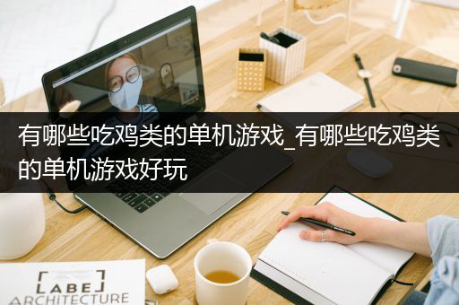 有哪些吃鸡类的单机游戏_有哪些吃鸡类的单机游戏好玩