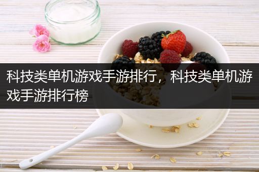 科技类单机游戏手游排行，科技类单机游戏手游排行榜