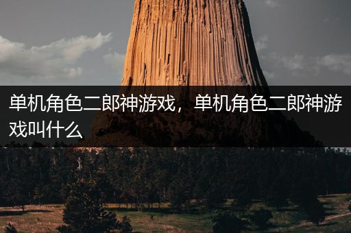 单机角色二郎神游戏，单机角色二郎神游戏叫什么