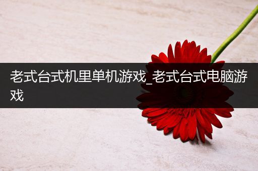 老式台式机里单机游戏_老式台式电脑游戏