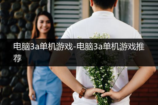 电脑3a单机游戏-电脑3a单机游戏推荐