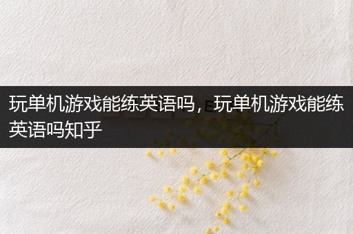 玩单机游戏能练英语吗，玩单机游戏能练英语吗知乎