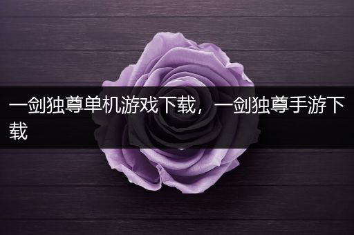 一剑独尊单机游戏下载，一剑独尊手游下载