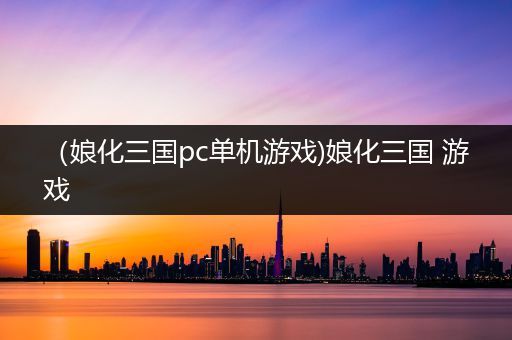 （娘化三国pc单机游戏)娘化三国 游戏
