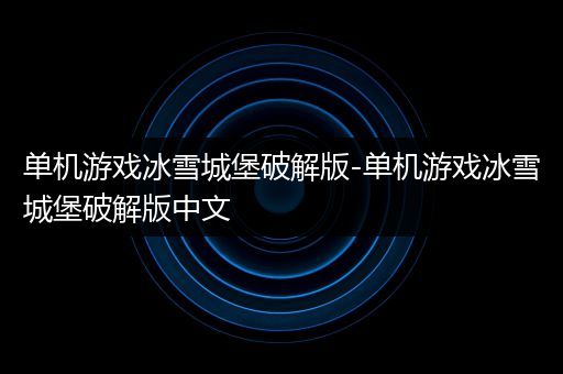 单机游戏冰雪城堡破解版-单机游戏冰雪城堡破解版中文