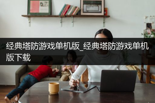 经典塔防游戏单机版_经典塔防游戏单机版下载