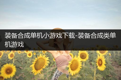 装备合成单机小游戏下载-装备合成类单机游戏