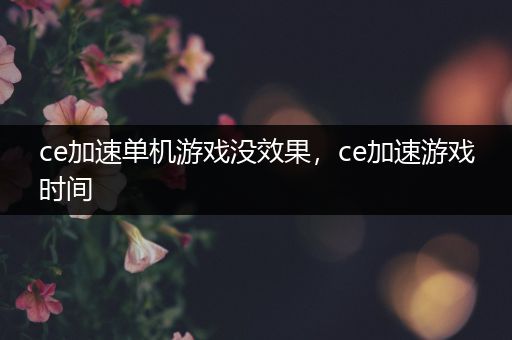 ce加速单机游戏没效果，ce加速游戏时间