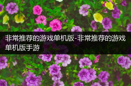 非常推荐的游戏单机版-非常推荐的游戏单机版手游