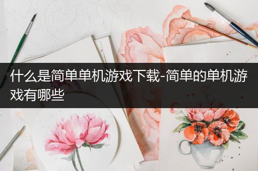 什么是简单单机游戏下载-简单的单机游戏有哪些