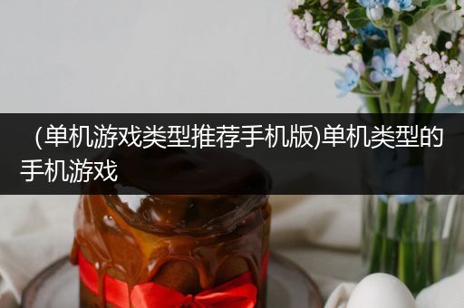 （单机游戏类型推荐手机版)单机类型的手机游戏