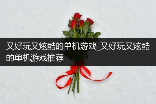 又好玩又炫酷的单机游戏_又好玩又炫酷的单机游戏推荐