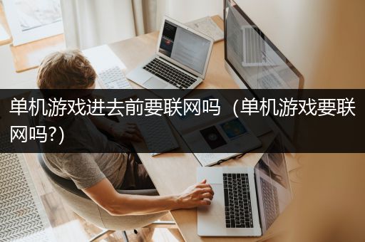 单机游戏进去前要联网吗（单机游戏要联网吗?）