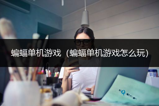蝙蝠单机游戏（蝙蝠单机游戏怎么玩）