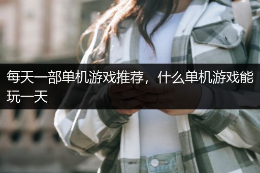 每天一部单机游戏推荐，什么单机游戏能玩一天