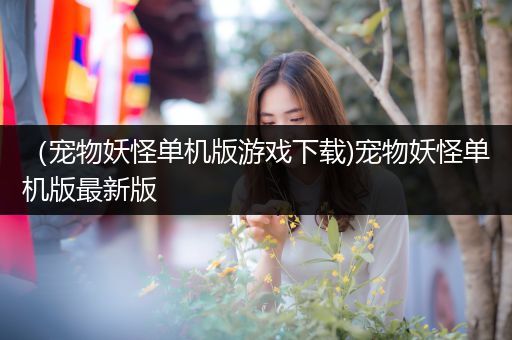 （宠物妖怪单机版游戏下载)宠物妖怪单机版最新版