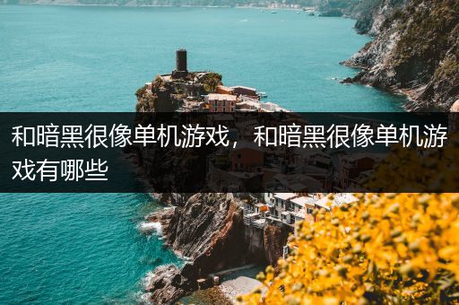 和暗黑很像单机游戏，和暗黑很像单机游戏有哪些