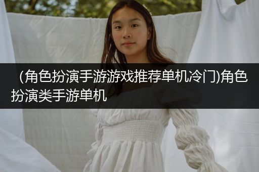 （角色扮演手游游戏推荐单机冷门)角色扮演类手游单机